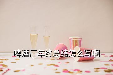 啤酒廠年終總結(jié)怎么寫啊