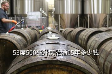 53度500毫升慶招酒15年多少錢