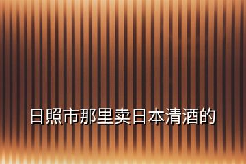 日照市那里賣日本清酒的