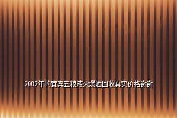 2002年的宜賓五糧液火爆酒回收真實價格謝謝