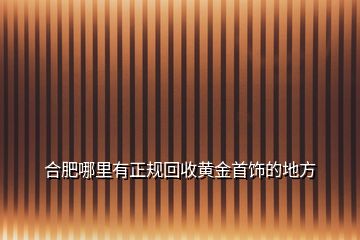 合肥哪里有正規(guī)回收黃金首飾的地方