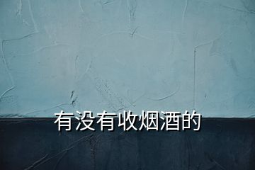 有沒(méi)有收煙酒的