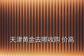 天津黃金去哪收購 價高