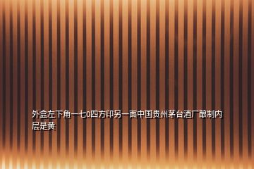 外盒左下角一七0四方印另一面中國(guó)貴州茅臺(tái)酒廠釀制內(nèi)層是黃