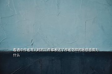 春酒中作者寫兒時的三件事表達了作者怎樣的思想感情為什么