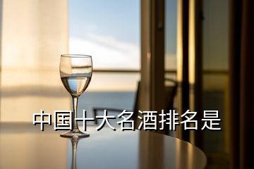 中國(guó)十大名酒排名是