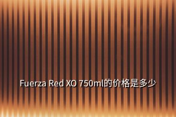 Fuerza Red XO 750ml的價格是多少