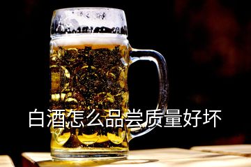 白酒怎么品嘗質(zhì)量好壞