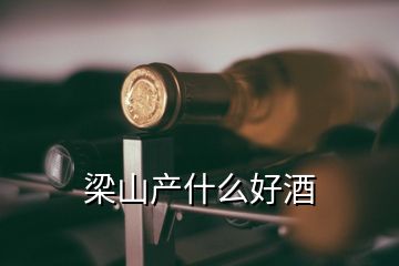 梁山產(chǎn)什么好酒