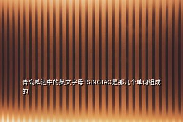 青島啤酒中的英文字母TSINGTAO是那幾個(gè)單詞組成的