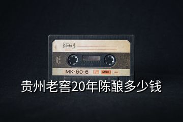 貴州老窖20年陳釀多少錢