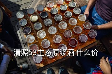 清照53生態(tài)原漿酒 什么價