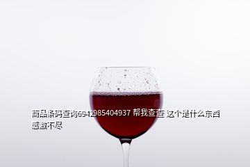 商品條碼查詢6942985404937 幫我查查 這個是什么東西  感激不盡