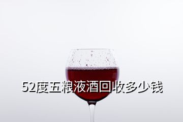 52度五糧液酒回收多少錢