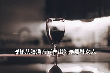 揭秘從喝酒方式看出你是哪種女人