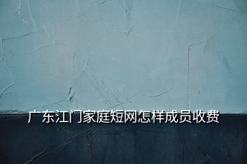 廣東江門(mén)家庭短網(wǎng)怎樣成員收費(fèi)