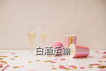 白酒運(yùn)輸