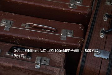 發(fā)燒cd機hifiend品質山靈t100mkii電子管膽cd播放機音質好嗎