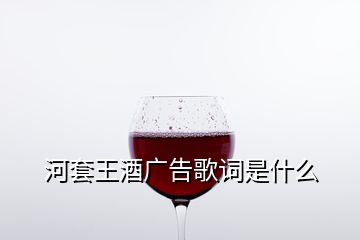 河套王酒廣告歌詞是什么