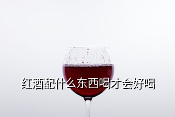 紅酒配什么東西喝才會好喝