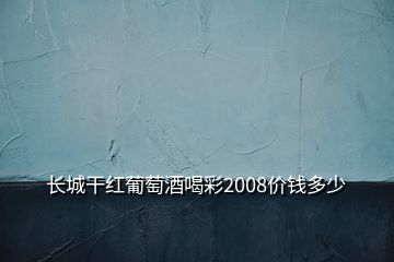 長城干紅葡萄酒喝彩2008價(jià)錢多少