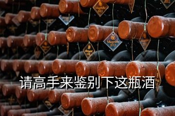 請(qǐng)高手來鑒別下這瓶酒