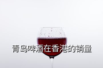 青島啤酒在香港的銷量