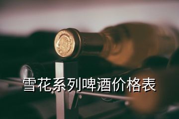 雪花系列啤酒價(jià)格表