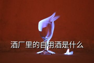 酒廠里的自用酒是什么