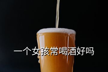 一個女孩常喝酒好嗎