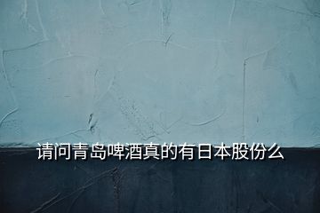 請問青島啤酒真的有日本股份么