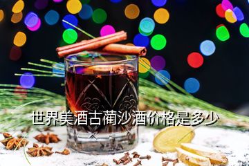 世界美酒古藺沙酒價(jià)格是多少