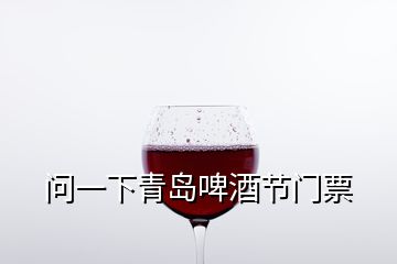 問一下青島啤酒節(jié)門票