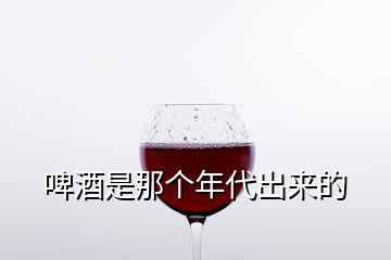 啤酒是那個年代出來的