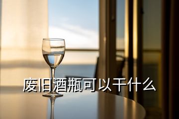 廢舊酒瓶可以干什么