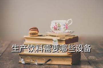 生產(chǎn)飲料需要哪些設(shè)備