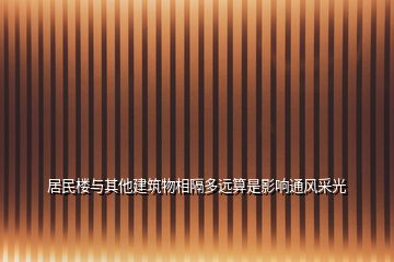 居民樓與其他建筑物相隔多遠算是影響通風(fēng)采光