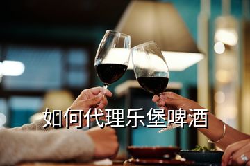 如何代理樂(lè)堡啤酒