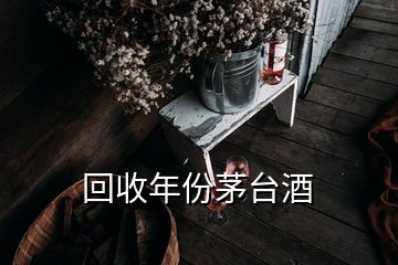 回收年份茅臺酒