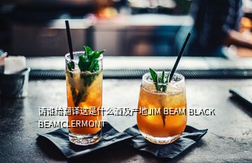 請(qǐng)誰(shuí)給翻譯這是什么酒及產(chǎn)地JIM BEAM BLACK BEAMCLERMONT