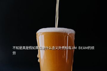 不知是真是假如果有是什么含義外殼標有JIM  BEAM的煩勞