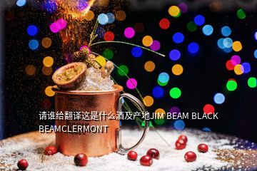 請(qǐng)誰(shuí)給翻譯這是什么酒及產(chǎn)地JIM BEAM BLACK BEAMCLERMONT