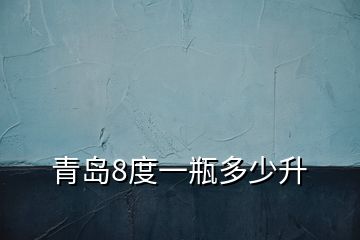 青島8度一瓶多少升