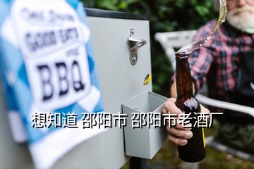 想知道 邵陽(yáng)市 邵陽(yáng)市老酒廠