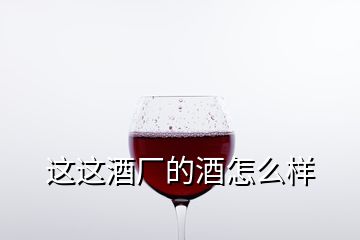 這這酒廠的酒怎么樣