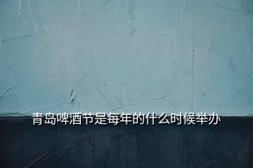 青島啤酒節(jié)是每年的什么時(shí)候舉辦