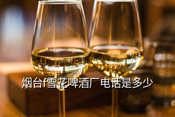 煙臺f雪花啤酒廠電話是多少