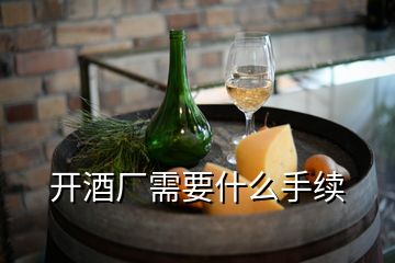 開酒廠需要什么手續(xù)