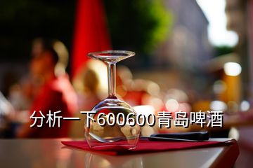 分析一下600600青島啤酒