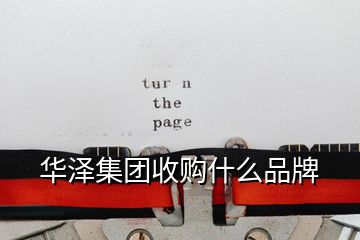 華澤集團(tuán)收購什么品牌